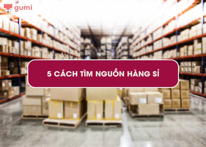 5 Cách tìm nguồn hàng sỉ giá rẻ