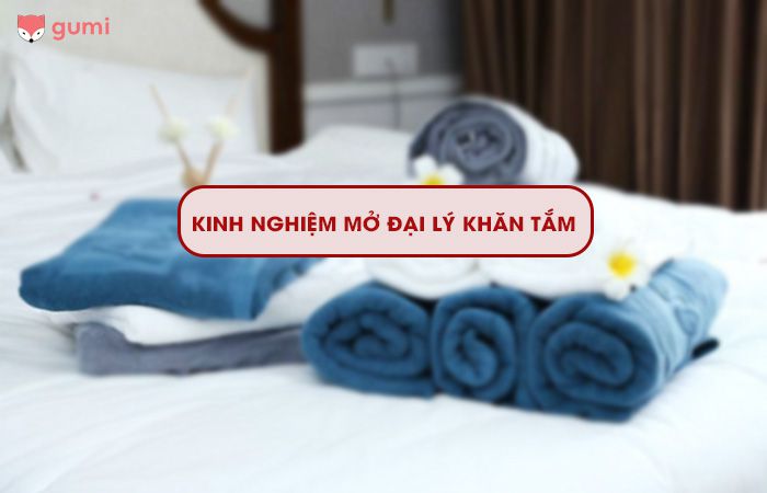 Kinh nghiệm mở đại lý khăn tắm