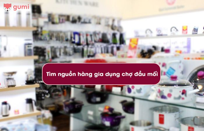 Tìm nguồn hàng gia dụng chợ đầu mối