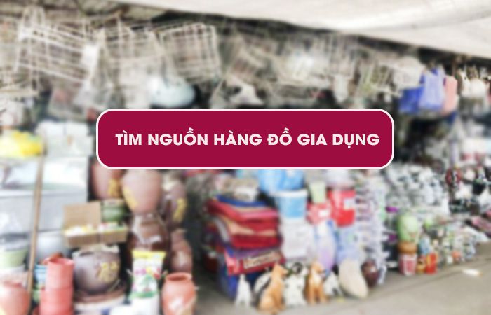 Bật mí tìm nguồn hàng gia dụng giá rẻ chất lượng